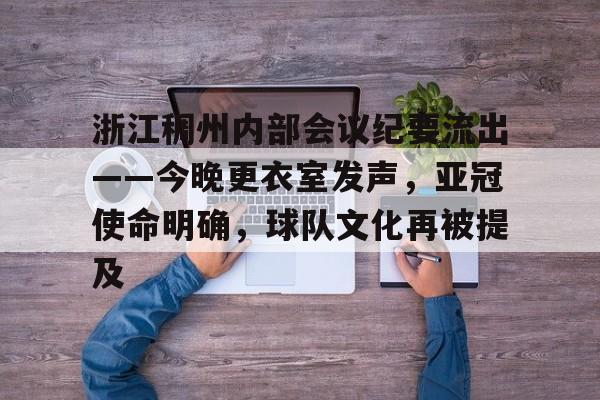 包含浙江稠州内部会议纪要流出——今晚更衣室发声，亚冠使命明确，球队文化再被提及的词条-Yabo